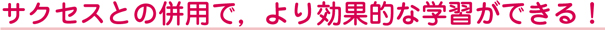 サクセスとの併用で，より効率的な学習ができる！