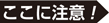 ここに注意！